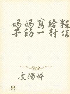 妈妈写给叛逆儿子的一封信鼓励与期望