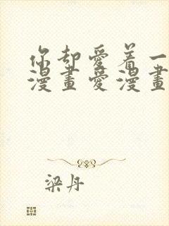 你却爱着一个他漫画爱漫画