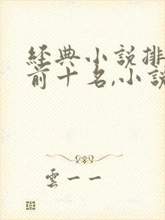 经典小说排行榜前十名,小说排行榜大全