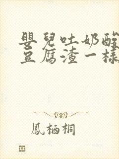 婴儿吐奶酸味像豆腐渣一样