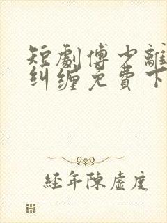短剧傅少离婚别纠缠免费下载