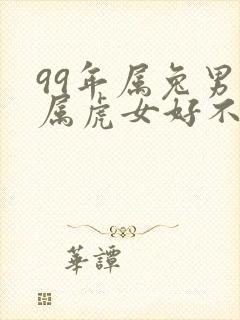 99年属兔男和属虎女好不好