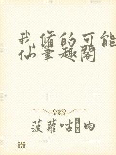 我修的可能是假仙笔趣阁