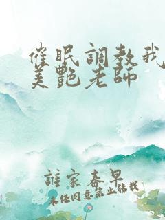 催眠调教我的丝美艳老师