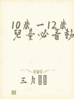 10岁一12岁儿童必看动画片
