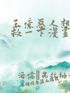 王亿恶人想要抢救一下漫画免费观看下拉式