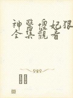 神医傻妃狠嚣张全集观看