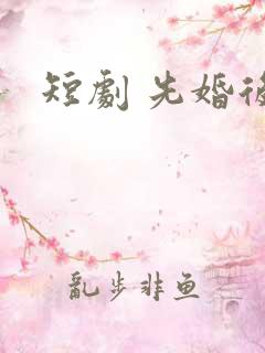 短剧 先婚后爱