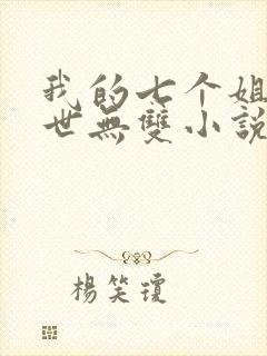 我的七个姐姐绝世无双小说完整版