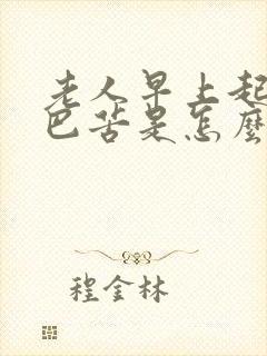 老人早上起来嘴巴苦是怎么回事