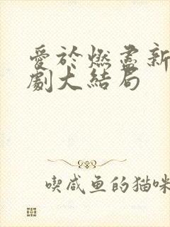 爱于燃尽新生短剧大结局