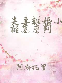 夫妻离婚小孩归谁怎么判
