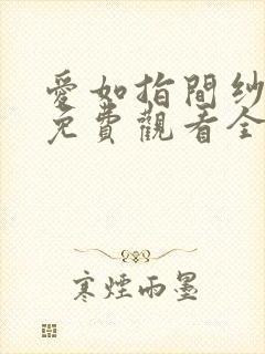 爱如指间纱短剧免费观看全集