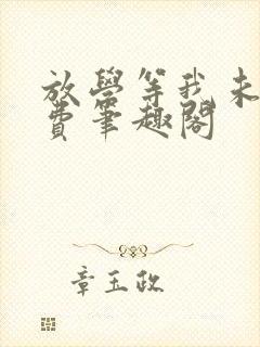 放学等我未删免费笔趣阁