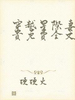 穿越星际妻荣夫贵免费全文完整版