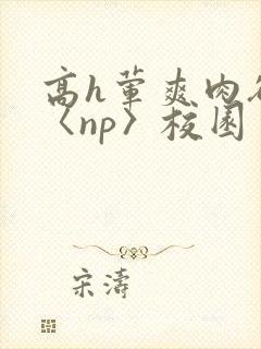 高h荤爽肉欲文〈np〉校园