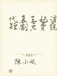 代表王妃消灭你短剧免费观看全集