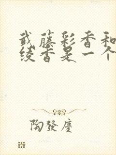 武藤彩香和武藤绫香是一个人嘛