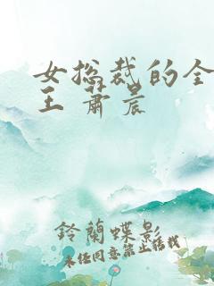 女总裁的全能兵王 萧晨