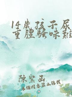 14岁孩子尿味重腥骚味难闻