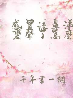 感冒流鼻涕声音变声了怎么办