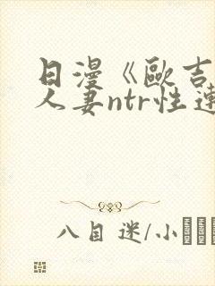 日漫《欧吉桑与人妻ntr性连接》