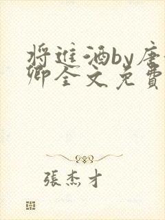 将进酒by唐酒卿全文免费无弹窗笔趣阁txt
