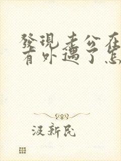 发现老公在外面有外遇了怎么办