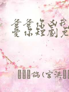 爸爸你凶我我也爱你短剧免费观看完整版