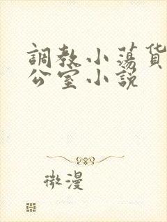 调教小荡货h办公室小说