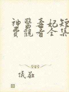 神医毒妃短剧免费观看全集完整版