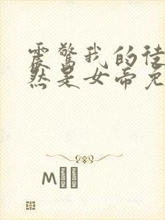 震惊我的徒弟居然是女帝免费阅读