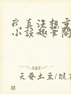 我真没想重生啊小说趣笔阁