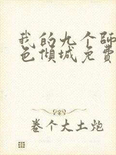 我的九个师娘绝色倾城免费阅读免费