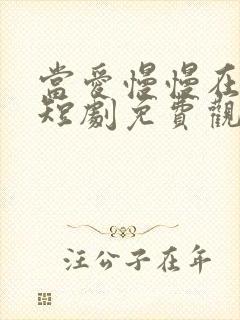 当爱慢慢在靠近短剧免费观看