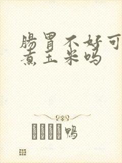 肠胃不好可以吃煮玉米吗