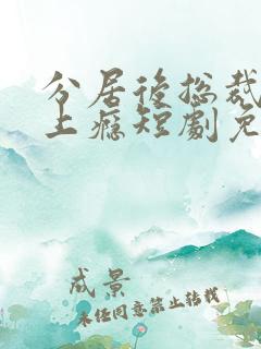 分居后总裁缠她上瘾短剧免费观看