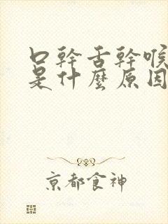口干舌干喉咙干是什么原因