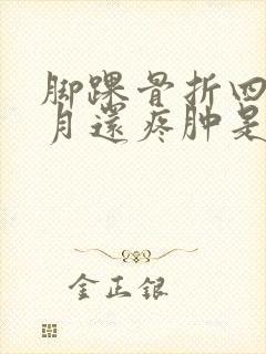 脚踝骨折四个半月还疼肿是什么原因