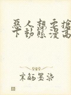 恶人想要抢救一下动态漫高清免费版