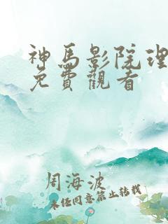 神马影院理论片免费观看
