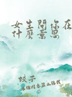 女生问你在干嘛什么意思