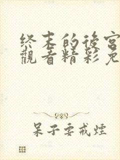 终末的后宫在线观看精彩免费中文版