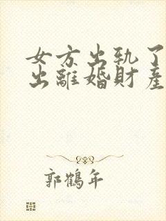 女方出轨了还提出离婚财产怎么分割