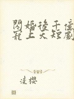 闪婚后千亿老公宠上天短剧