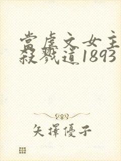 当虐文女主修了杀戮道1893