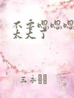 不要嗯嗯嗯好爽太大了