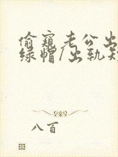 偷窥老公出轨(绿帽/出轨短篇合集)_