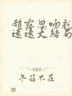 赵露思吻戏陈哲远远大结局