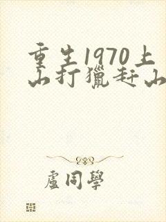 重生1970上山打猎赶山的小说